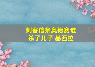 刺客信条奥德赛谁杀了儿子 基西拉